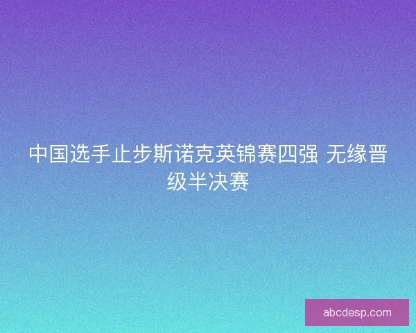 中国选手止步斯诺克英锦赛四强 无缘晋级半决赛