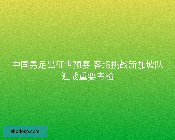 中国男足出征世预赛 客场挑战新加坡队迎战重要考验
