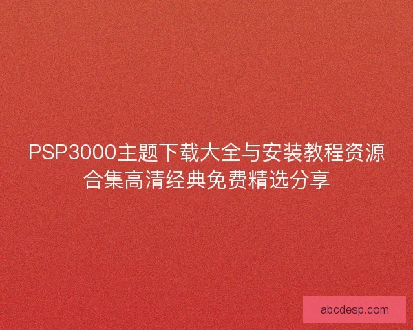 PSP3000主题下载大全与安装教程资源合集高清经典免费精选分享 PSP3000主题下载大全与安装教程资源合集高清经典免费精选分享