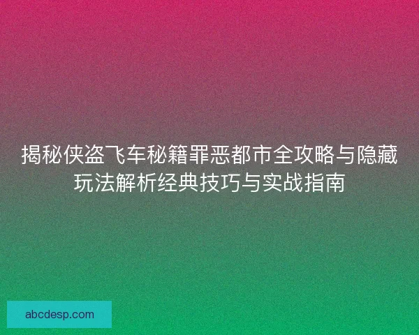 揭秘侠盗飞车秘籍罪恶都市全攻略与隐藏玩法解析经典技巧与实战指南 揭秘侠盗飞车秘籍罪恶都市全攻略与隐藏玩法解析经典技巧与实战指南