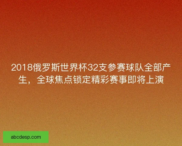 2018俄罗斯世界杯32支参赛球队全部产生,全球焦点锁定精彩赛事即将上演 2018俄罗斯世界杯32支参赛球队全部产生,全球焦点锁定精彩赛事即将上演