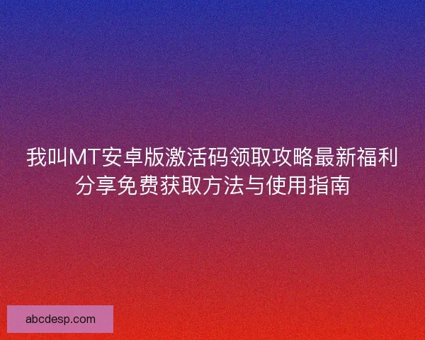 我叫MT安卓版激活码领取攻略最新福利分享免费获取方法与使用指南 我叫MT安卓版激活码领取攻略最新福利分享免费获取方法与使用指南